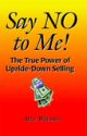 Say No to Me : The True Power of Upside-Down Selling