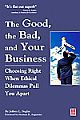 The Good, the Bad, and Your Business : Choosing Right When Ethical Dilemmas Pull You Apart