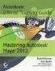 MASTERING AUTODESK MAYA 2012: AUTODESK OFFICIAL TRAINING GUIDE 