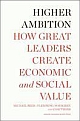 Higher Ambition: How Great Leaders Create Economic and Social Value