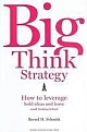 Big Think Strategy: How to Leverage Bold Ideas and Leave Small Thinking Behind 