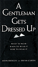 A Gentleman Gets Dressed Up: What to Wear, When to Wear It, How to Wear It