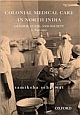 Colonial Medical Care in North India: Gender, State, and Society, c. 1840-1920