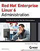 Red Hat Enterprise Linux 6 Administration: Real World Skills for Red Hat Administrators 