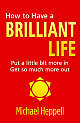  How to Have a Brilliant Life: Put a little bit more in Get so much more out 2nd Edition