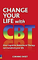 Change Your Life With Cbt: How Cognitive Behavioural Therapy Can Transform Your Life 