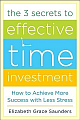  The 3 Secrets to Effective Time Investment: Achieve More Success with Less Stress: Foreword by Cal Newport, Author of So Good They Can`t Ignore You