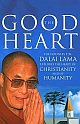 The Good Heart: His Holiness the Dalai Lama Explores the Heart of Christianity - and of Humanity 