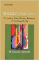 Building Legitimacy: Exploring State-Society Relations in Northeast India: Exploring State-Society Relations in Northest India