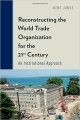 Reconstructing the World Trade Organization for the 21st Century: An Institutional Approach