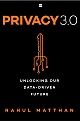 Privacy 3.0 : Unlocking Our Data-Driven Future