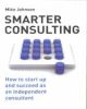 Smarter Consulting How to Startup and Succeed As An Independent Consultant