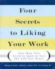 Four Secrets to Liking Your Work: You May Not Need to Quit to Get the Job You Want